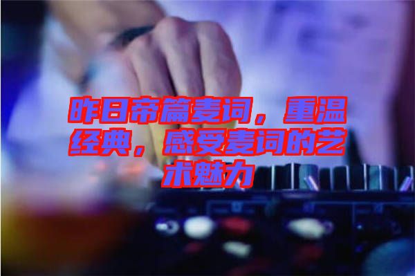 昨日帝篇麥詞，重溫經(jīng)典，感受麥詞的藝術(shù)魅力