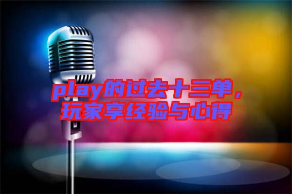 play的過去十三單，玩家享經(jīng)驗(yàn)與心得