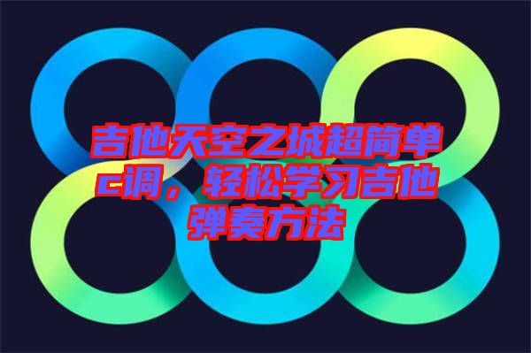 吉他天空之城超簡(jiǎn)單c調(diào)，輕松學(xué)習(xí)吉他彈奏方法