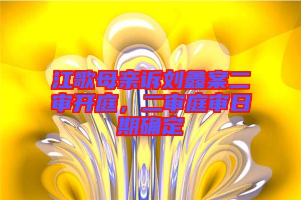 江歌母親訴劉鑫案二審開庭，二審?fù)徣掌诖_定
