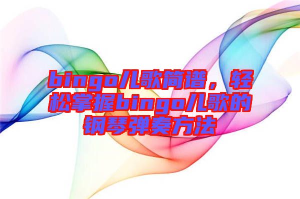 bingo兒歌簡譜，輕松掌握bingo兒歌的鋼琴彈奏方法