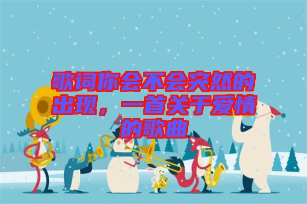 歌詞你會不會突然的出現(xiàn)，一首關(guān)于愛情的歌曲