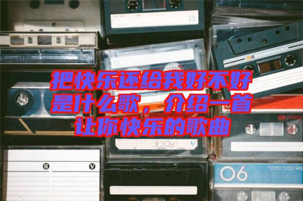 把快樂還給我好不好是什么歌，介紹一首讓你快樂的歌曲