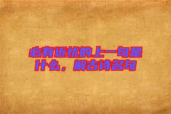 必有近憂的上一句是什么，解古詩(shī)名句