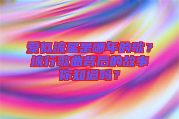 愛似流星是哪年的歌？流行歌曲背后的故事你知道嗎？
