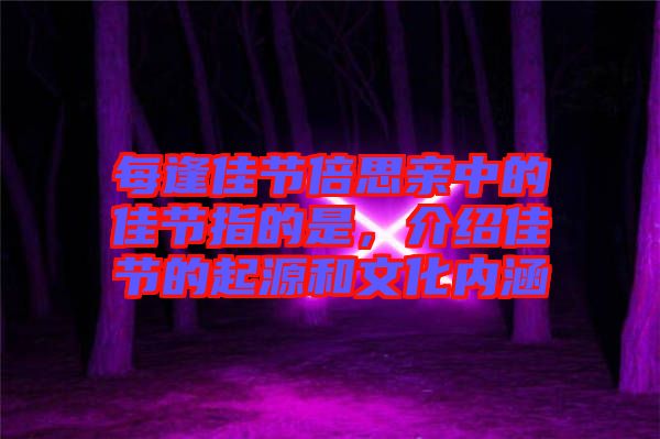 每逢佳節(jié)倍思親中的佳節(jié)指的是，介紹佳節(jié)的起源和文化內(nèi)涵