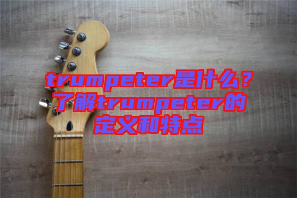 trumpeter是什么？了解trumpeter的定義和特點(diǎn)
