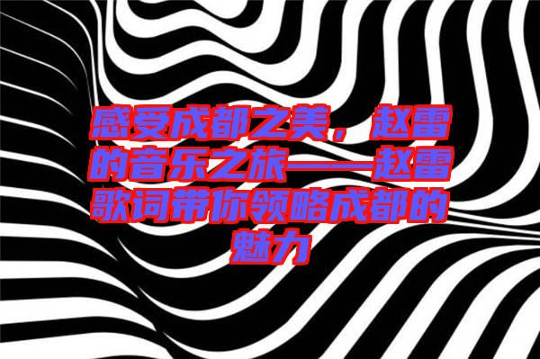 感受成都之美，趙雷的音樂之旅——趙雷歌詞帶你領(lǐng)略成都的魅力