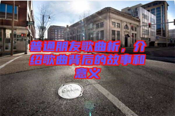 普通朋友歌曲析，介紹歌曲背后的故事和意義