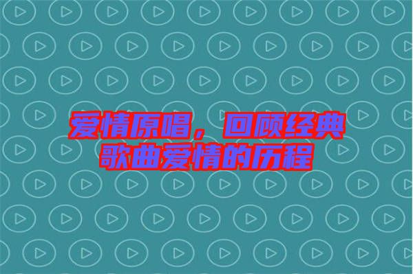 愛情原唱，回顧經(jīng)典歌曲愛情的歷程