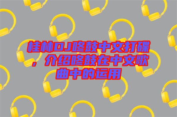 桂林DJ咚鼓中文打碟，介紹咚鼓在中文歌曲中的運用