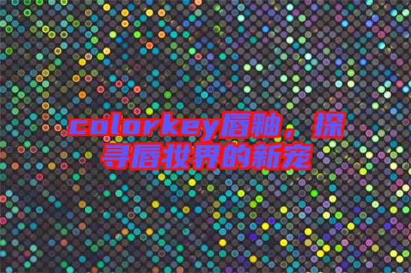 colorkey唇釉，探尋唇妝界的新寵