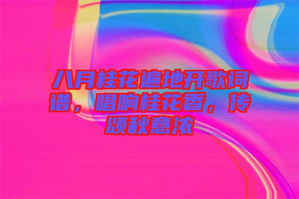 八月桂花遍地開歌詞譜，唱響桂花香，傳頌秋意濃