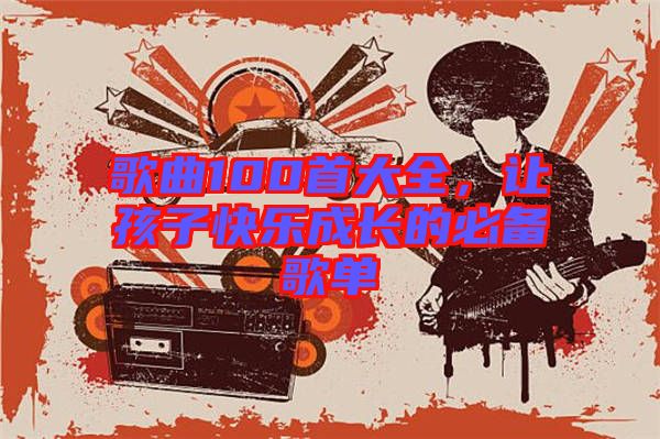 歌曲100首大全，讓孩子快樂成長的必備歌單