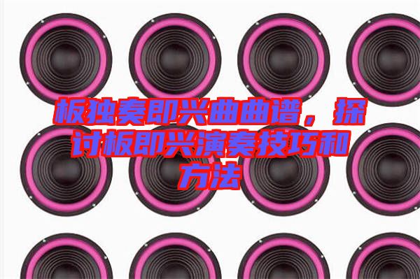 板獨(dú)奏即興曲曲譜，探討板即興演奏技巧和方法