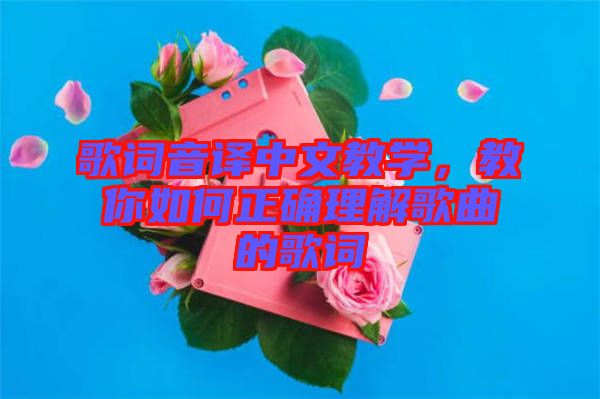 歌詞音譯中文教學(xué)，教你如何正確理解歌曲的歌詞