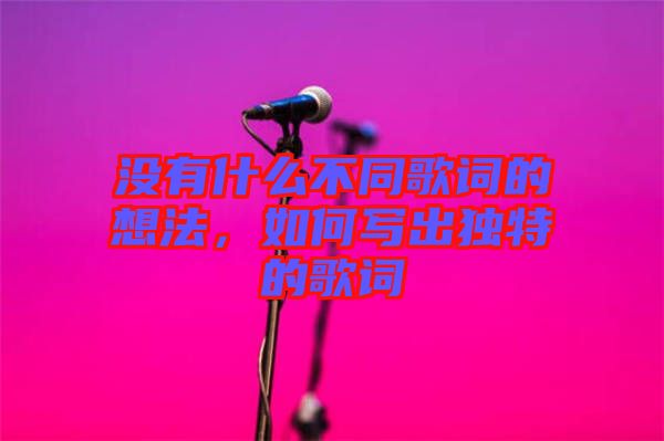沒有什么不同歌詞的想法，如何寫出獨特的歌詞