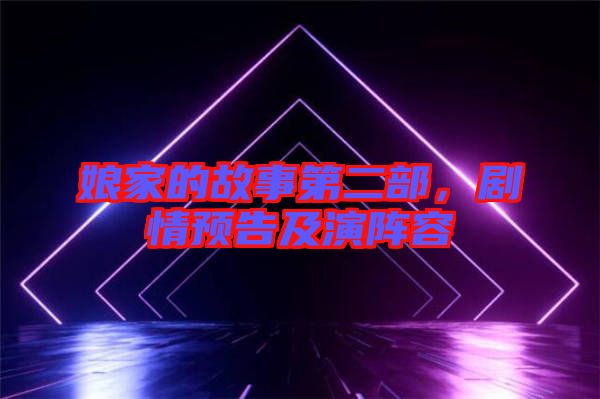 娘家的故事第二部，劇情預告及演陣容