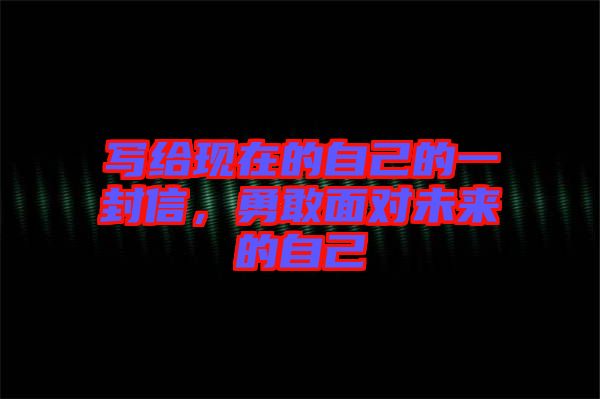 寫給現(xiàn)在的自己的一封信，勇敢面對(duì)未來(lái)的自己