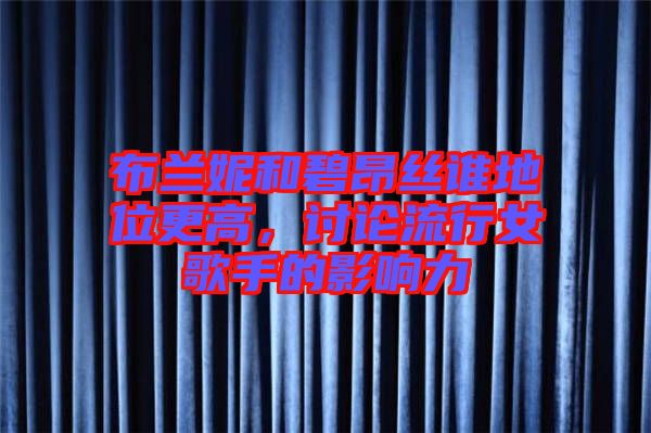 布蘭妮和碧昂絲誰(shuí)地位更高，討論流行女歌手的影響力