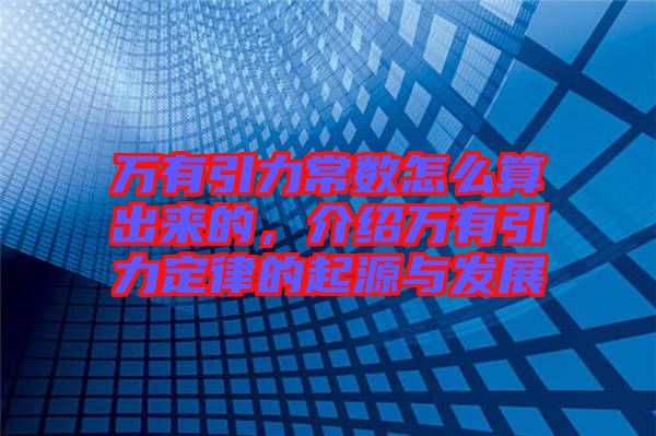 萬(wàn)有引力常數(shù)怎么算出來(lái)的，介紹萬(wàn)有引力定律的起源與發(fā)展