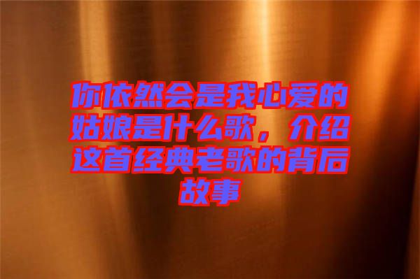 你依然會(huì)是我心愛的姑娘是什么歌，介紹這首經(jīng)典老歌的背后故事