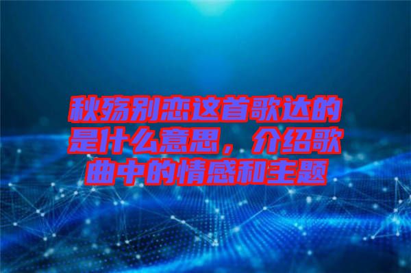 秋殤別戀這首歌達(dá)的是什么意思，介紹歌曲中的情感和主題