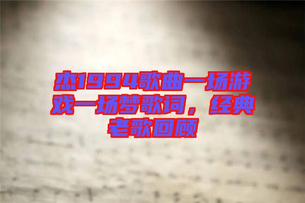 杰1994歌曲一場游戲一場夢歌詞，經(jīng)典老歌回顧