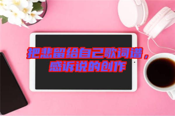 把悲留給自己歌詞譜，感訴說(shuō)的創(chuàng)作