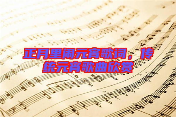 正月里鬧元宵歌詞，傳統(tǒng)元宵歌曲欣賞