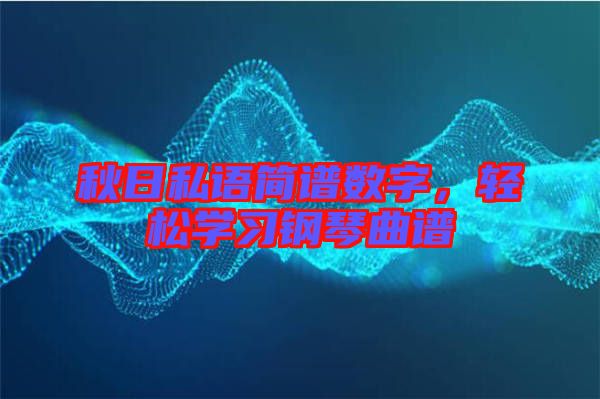 秋日私語簡譜數(shù)字，輕松學習鋼琴曲譜