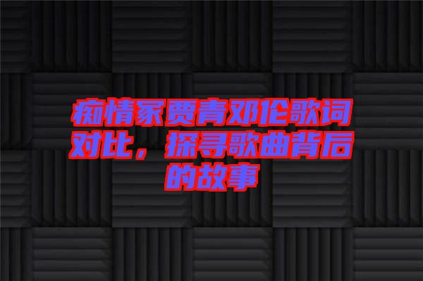 癡情冢賈青鄧倫歌詞對比，探尋歌曲背后的故事