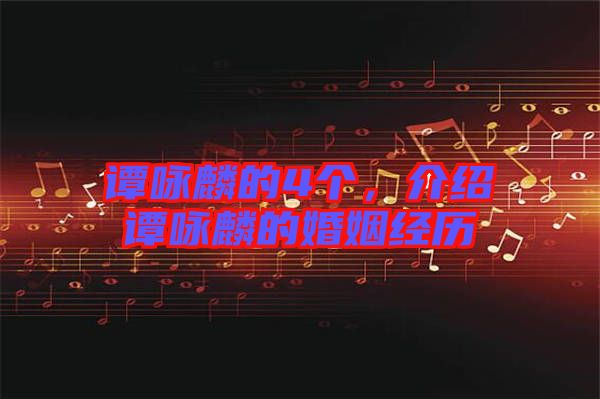 譚詠麟的4個(gè)，介紹譚詠麟的婚姻經(jīng)歷