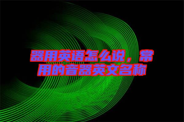 器用英語怎么說，常用的音器英文名稱