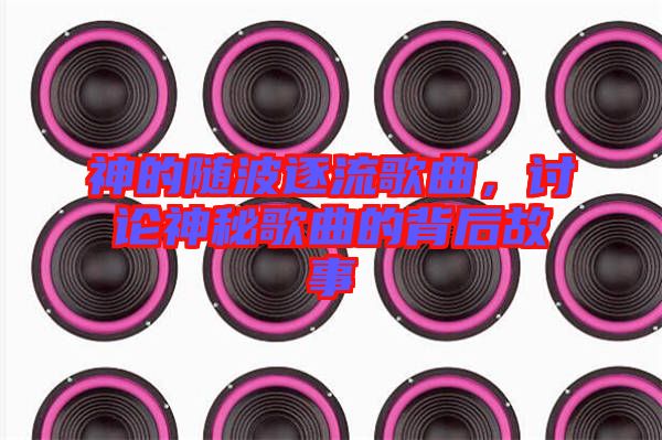 神的隨波逐流歌曲，討論神秘歌曲的背后故事