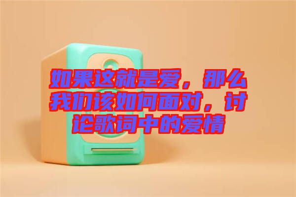 如果這就是愛，那么我們?cè)撊绾蚊鎸?duì)，討論歌詞中的愛情