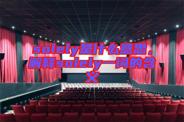 solely是什么意思，解釋solely一詞的含義