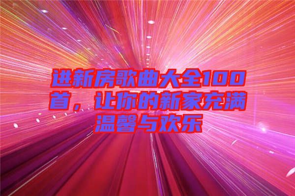 進新房歌曲大全100首，讓你的新家充滿溫馨與歡樂