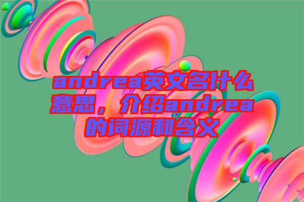 andrea英文名什么意思，介紹andrea的詞源和含義