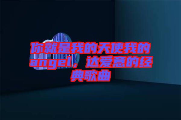 你就是我的天使我的angel，達(dá)愛意的經(jīng)典歌曲