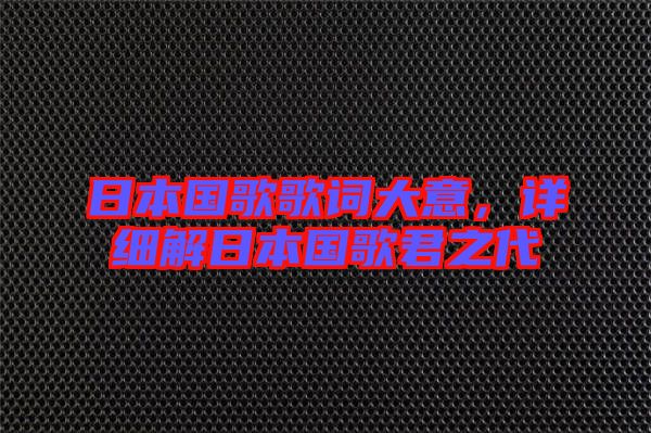 日本國歌歌詞大意，詳細(xì)解日本國歌君之代