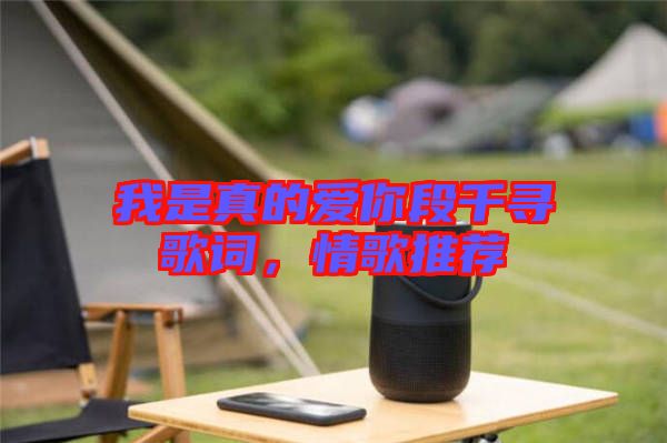 我是真的愛你段千尋歌詞，情歌推薦