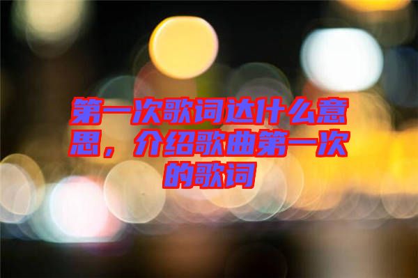 第一次歌詞達(dá)什么意思，介紹歌曲第一次的歌詞