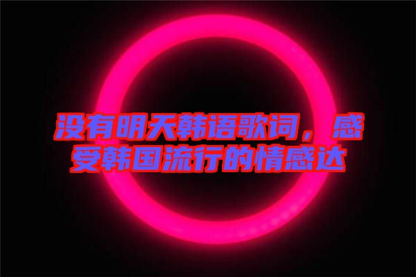 沒有明天韓語歌詞，感受韓國流行的情感達(dá)