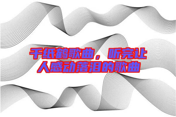 千紙鶴歌曲，聽完讓人感動(dòng)落淚的歌曲