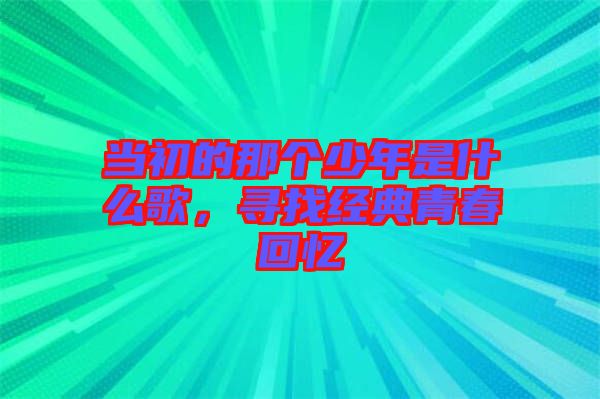 當(dāng)初的那個(gè)少年是什么歌，尋找經(jīng)典青春回憶