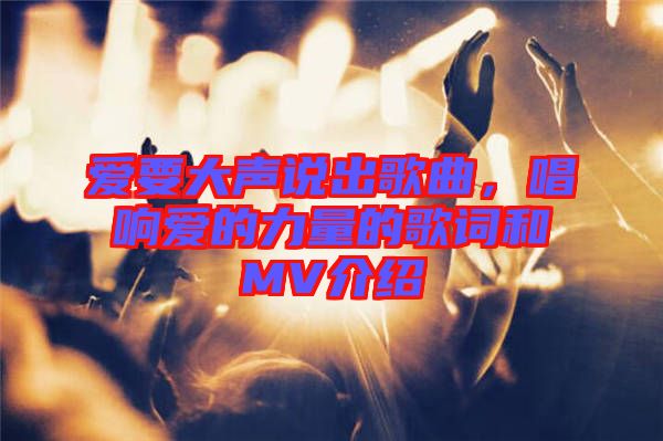 愛要大聲說(shuō)出歌曲，唱響愛的力量的歌詞和MV介紹