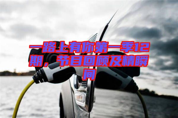 一路上有你第一季12期，節(jié)目回顧及精瞬間