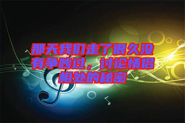 那天我們走了很久沒有爭吵過，討論情侶相處的秘密