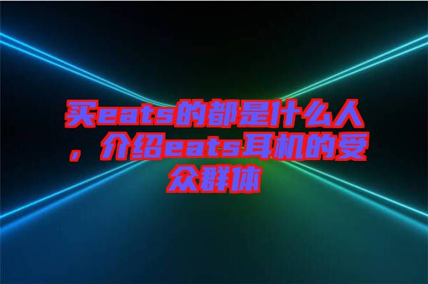 買(mǎi)eats的都是什么人，介紹eats耳機(jī)的受眾群體